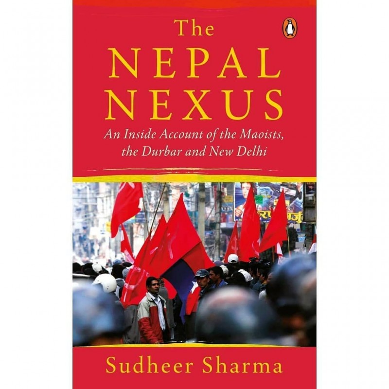 The Nepal Nexus, The: An Inside Account of the Maoists, the Durbar and New Delhi